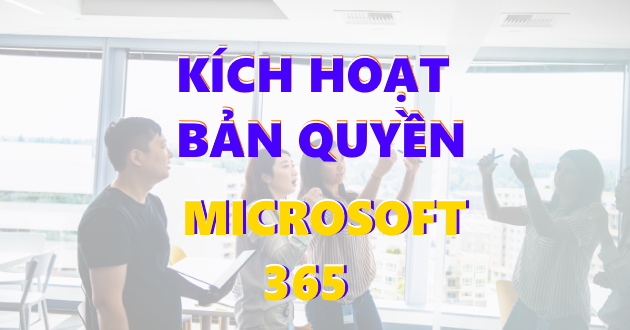 Hướng dẫn kích hoạt Microsoft 365 doanh nghiệp